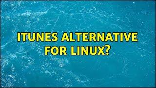 iTunes alternative for Linux? (6 Solutions!!)