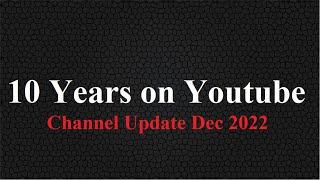 10 Years on Youtube (Dec 2022 Channel Update)