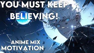 YOU MUST KEEP BELIEVING! - LEGENDARY ANIME MIXED MOTIVATION - ANIME MOTIVATION - [AMV]