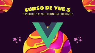 #14 Curso de VUE 3 - Profesional: Episodio 14 - Auth contra firebase