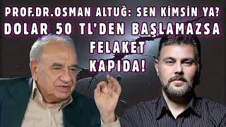 PROF. DR. OSMAN ALTUĞ : SEN KİMSİN YA? DOLAR 50 TL’DEN BAŞLAMAZSA FELAKET KAPIDA! | MURAT MURATOĞLU