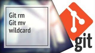 Git rm, git mv, git add (wildcards) - работа с файловой системой