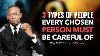 3 Types of people every CHOSEN person must be careful of - Miz Mzwakhe Tancredi