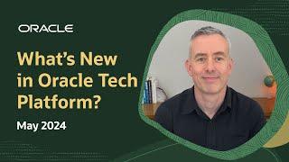 What's New in Oracle Tech Platform—May 2024
