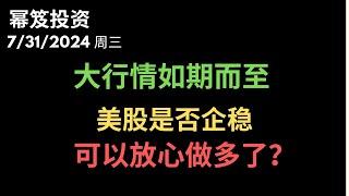 第1239期「幂笈投资」7/31/2024 大行情，赚钱速度加倍！｜ 大涨行情之下，是否代表美股彻底企稳，可以放心做多了？｜ moomoo