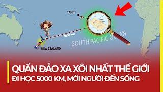 QUẦN ĐẢO XA XÔI NHẤT THẾ GIỚI: ĐI HỌC 5000 KM, MỜI NGƯỜI ĐẾN SỐNG