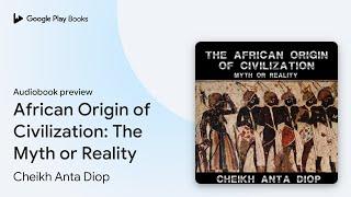 African Origin of Civilization: The Myth or… by Cheikh Anta Diop · Audiobook preview