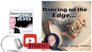 Dancing on the Edge...  with Dr. George Watkins  196 #interviewingjesuspodcast