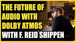 The Future of Audio with Dolby Atmos with F. Reid Shippen