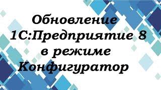 Обновление 1С:Предприятие 8 в режиме Конфигуратор