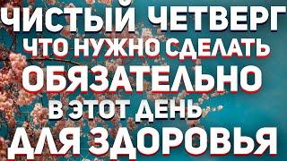 ЧИСТЫЙ ЧЕТВЕРГ!!! ЧТО НУЖНО ОБЯЗАТЕЛЬНО СДЕЛАТЬ В ЭТОТ ДЕНЬ, ЧТОБЫ БЫЛО ЗДОРОВЬЕ!!!