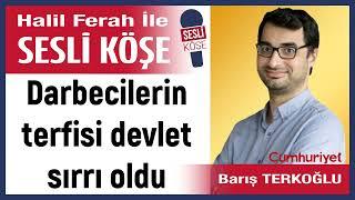 Barış Terkoğlu: 'Darbecilerin terfisi devlet sırrı oldu' 18/07/24 Halil Ferah ile Sesli Köşe