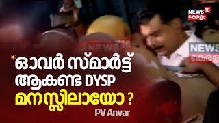 നിങ്ങൾ ഓവർ സ്മാർട്ട് ആകണ്ട DYSP ;മനസ്സിലായോ ?| PV Anvar Arrested |Nilambur Forest Office Attack Case