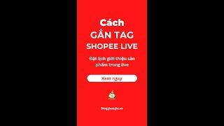 Cách gắn Tag Shopee Live (Đặt lịch giới thiệu sản phẩm trong Live) mới nhất, chi tiết nhất