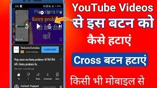 Youtube videos se cross button kaise hataye / how to remove X- Button form YouTube videos