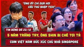  CĐM VIỆT NAM BỨC XÚC VỚI CHỦ NHÀ SINGAPORE, 5 NĂM TRẮNG TAY, ÔNG SHIN BỊ CHÊ TƠI TẢ