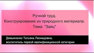 Ручной труд. Конструирование из природного материала. Демьяненко Татьяна Леонидовна