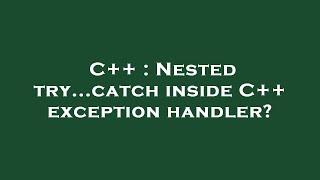 C++ : Nested try...catch inside C++ exception handler?