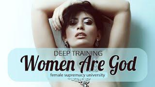 Women are GOD | DEEP TRAINING | Female Supremacy University