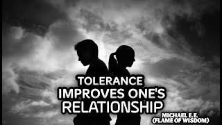 TOLERANCE IMPROVES ONE'S RELATIONSHIP! MICHAEL E.E. (FLAME OF WISDOM)