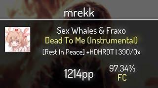 mrekk (9.92⭐) Sex Whales & Fraxo - Dead To Me [Rest In Peace] +HDDTHR 97.34% | FC | 1214 PP