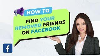 How to Find Your Removed Friends on Facebook