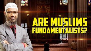 Are Muslims Fundamentalists? - Dr Zakir Naik