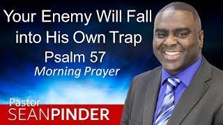 YOUR ENEMY WILL FALL INTO HIS OWN TRAP - PSALMS 57 - MORNING PRAYER | PASTOR SEAN PINDER