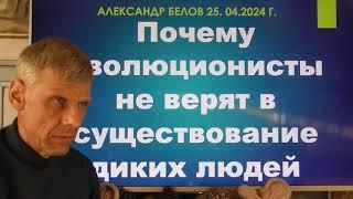 Почему эволюционисты не верят в существование диких людей? Александр Белов 25.04.2024 г.