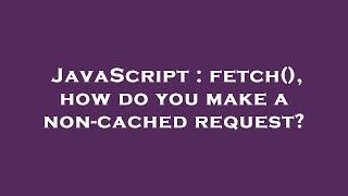 JavaScript : fetch(), how do you make a non-cached request?