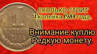 Сколько стоит 1 копейка 1984 года/Нумизмат. Внимание куплю редкую.