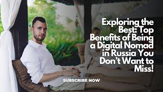 Exploring the Best: Top Benefits of Being a Digital Nomad in Russia You Don’t Want to Miss!