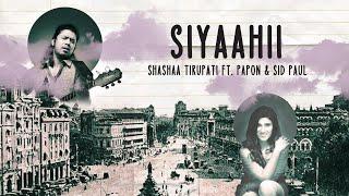 SIYAAHII | Shashaa Tirupati Ft. Papon & Sid Paul