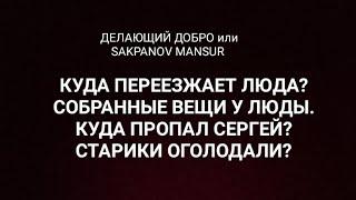 ДЕЛАЮЩИЙ ДОБРО или SAKPANOV MANSUR. КУДА ПЕРЕЕЗЖАЕТ ЛЮДА? СОБРАННЫЕ ВЕЩИ У ЛЮДЫ. КУДА ПРОПАЛ СЕРГЕЙ?