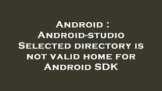 Android : Android-studio Selected directory is not valid home for Android SDK