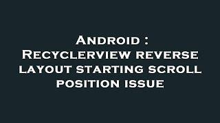 Android : Recyclerview reverse layout starting scroll position issue