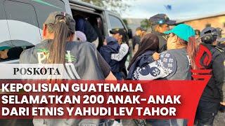 Kepolisian Guatemala Gerebek Perkampungan Yahudi Sekte Lev Tahor, Selamatkan 200 Korban TPPA