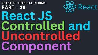 Controlled and Uncontrolled Component in react JS | React JS tutorial for beginners 28