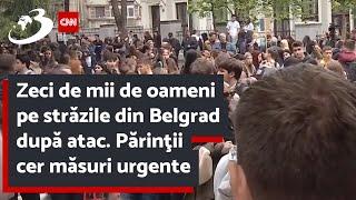 Zeci de mii de oameni pe străzile din Belgrad după atac. Părinţii cer măsuri urgente