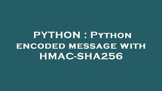 PYTHON : Python encoded message with HMAC-SHA256