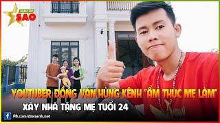 Youtuber Đồng Văn Hùng kênh "ẩm thực mẹ làm" xây nhà tặng mẹ tuổi 24 | Trạm tin sao