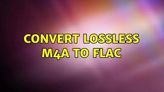 Ubuntu: Convert lossless m4a to flac (3 Solutions!!)