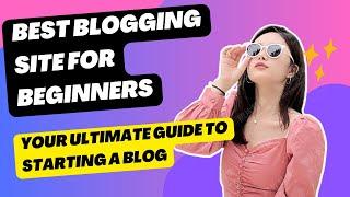 Best Blogging Site For Beginners: Your Ultimate Guide To Starting A Blog 