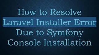 How to Resolve Laravel Installer Error Due to Symfony Console Installation