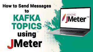 How to Send Messages to Kafka Topics Using JMeter