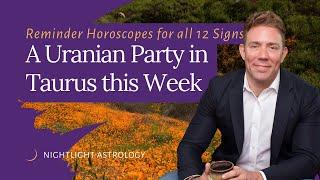 A Uranian Party in Taurus this Week - Reminder Horoscopes for All 12 Signs