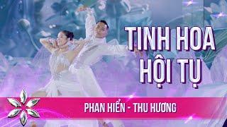 "TINH HOA HỘI TỤ" Phan Hiển - Thu Hương Mang Lại Màn Trình Diễn Đẳng Cấp | BƯỚC NHẢY HOÀN VŨ