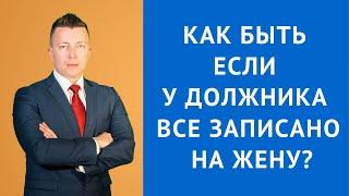 Как быть если у должника все записано на жену - Взыскание долгов - Адвокат по гражданским делам