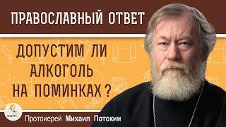 ДОПУСТИМ ЛИ АЛКОГОЛЬ НА ПОМИНКАХ ?  Протоиерей Михаил Потокин