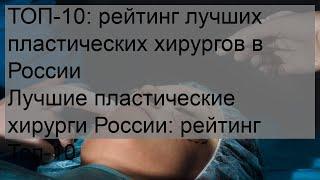 ТОП-10: рейтинг лучших пластических хирургов в России Лучшие пластические хирурги России: рейтинг .